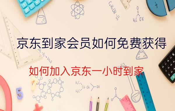 京东到家会员如何免费获得 如何加入京东一小时到家？